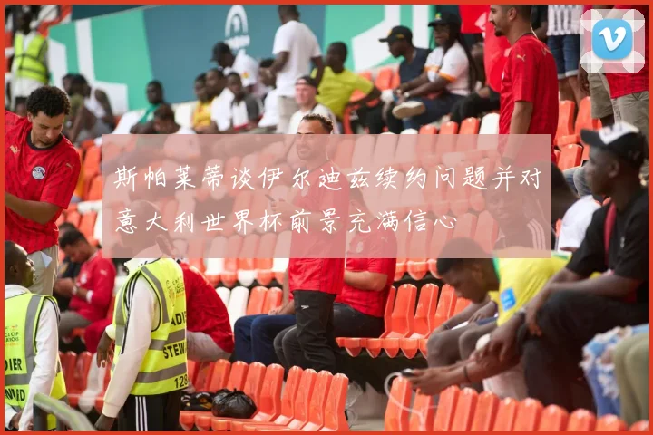 斯帕莱蒂谈伊尔迪兹续约问题并对意大利世界杯前景充满信心