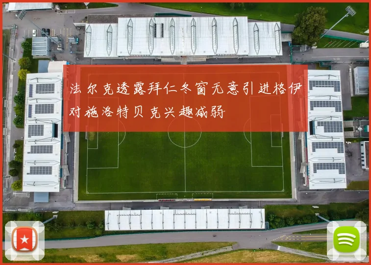 法尔克透露拜仁冬窗无意引进格伊对施洛特贝克兴趣减弱