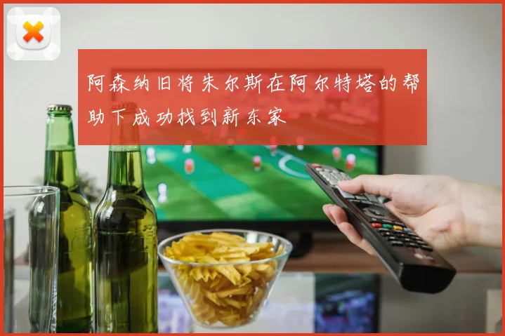 阿森纳旧将朱尔斯在阿尔特塔的帮助下成功找到新东家