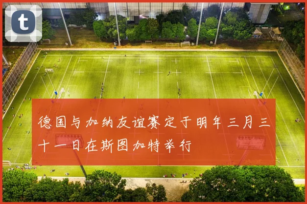 德国与加纳友谊赛定于明年三月三十一日在斯图加特举行