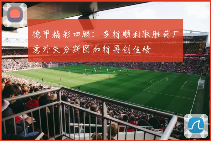 德甲精彩回顾：多特顺利取胜药厂意外失分斯图加特再创佳绩