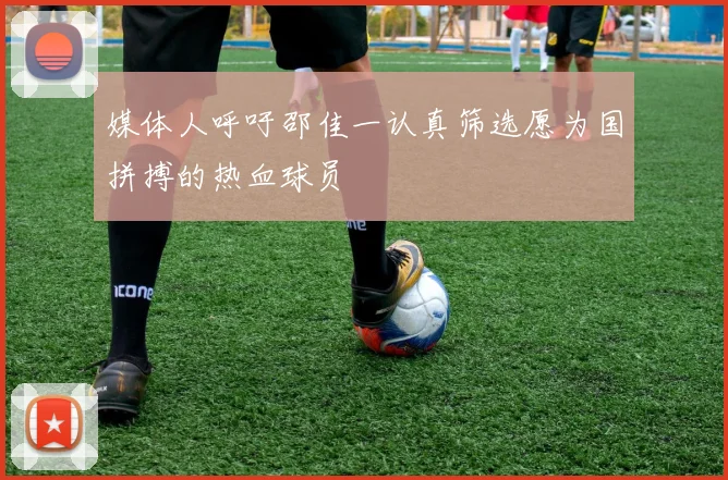 媒体人呼吁邵佳一认真筛选愿为国拼搏的热血球员