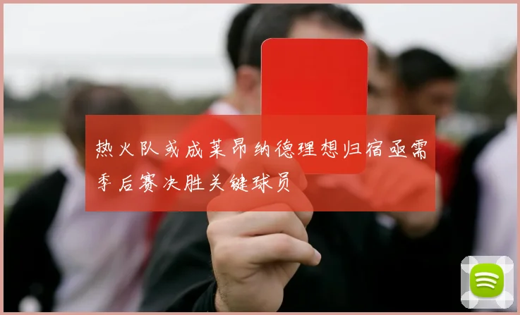 热火队或成莱昂纳德理想归宿亟需季后赛决胜关键球员