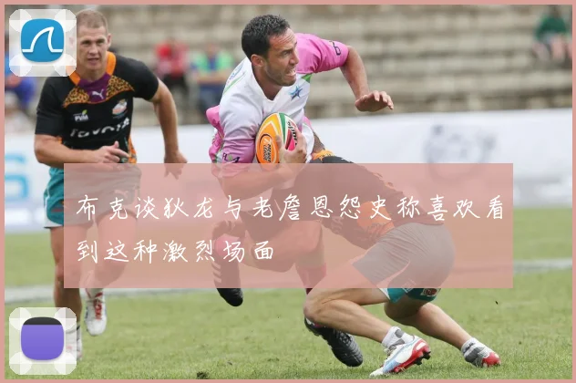 布克谈狄龙与老詹恩怨史称喜欢看到这种激烈场面