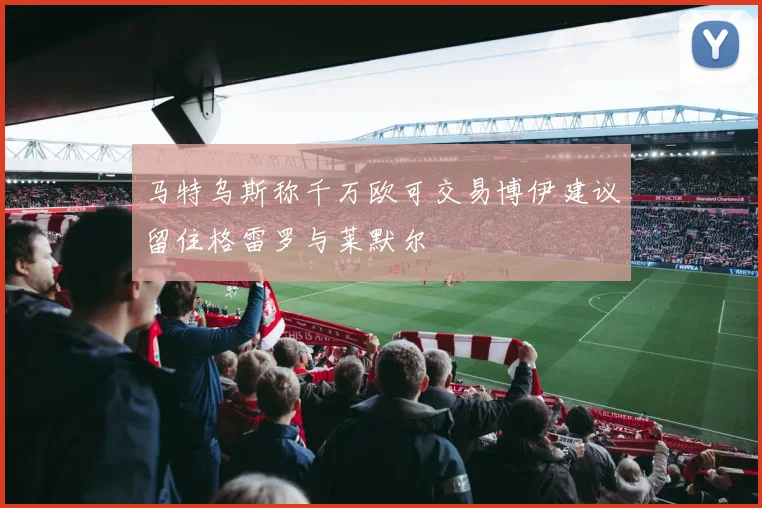 马特乌斯称千万欧可交易博伊建议留住格雷罗与莱默尔