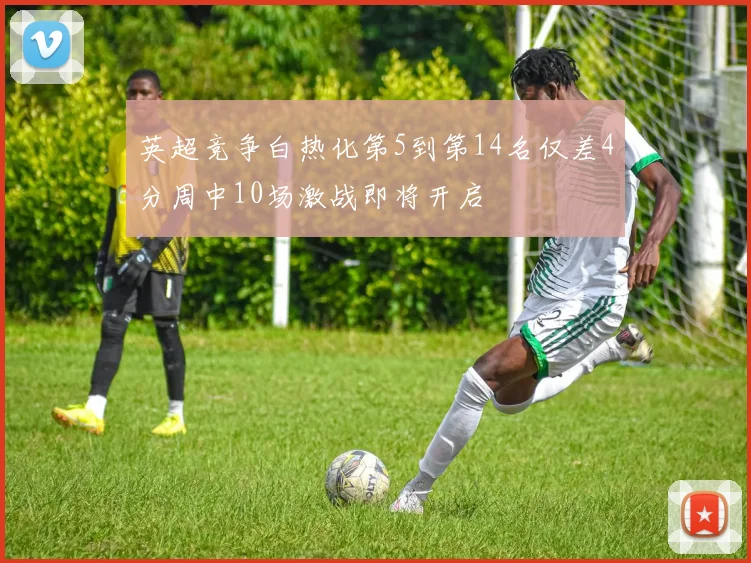 英超竞争白热化第5到第14名仅差4分周中10场激战即将开启