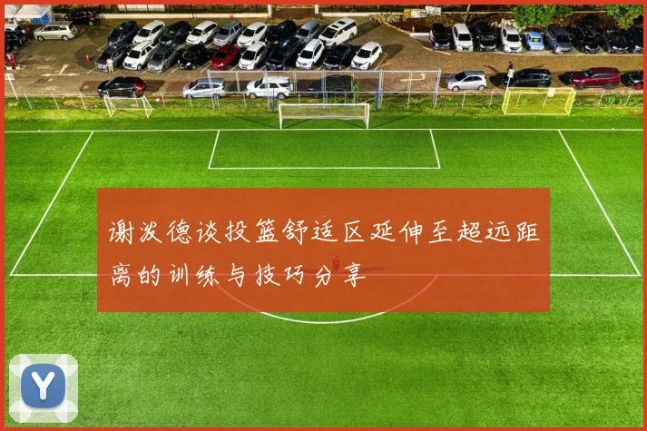 谢泼德谈投篮舒适区延伸至超远距离的训练与技巧分享