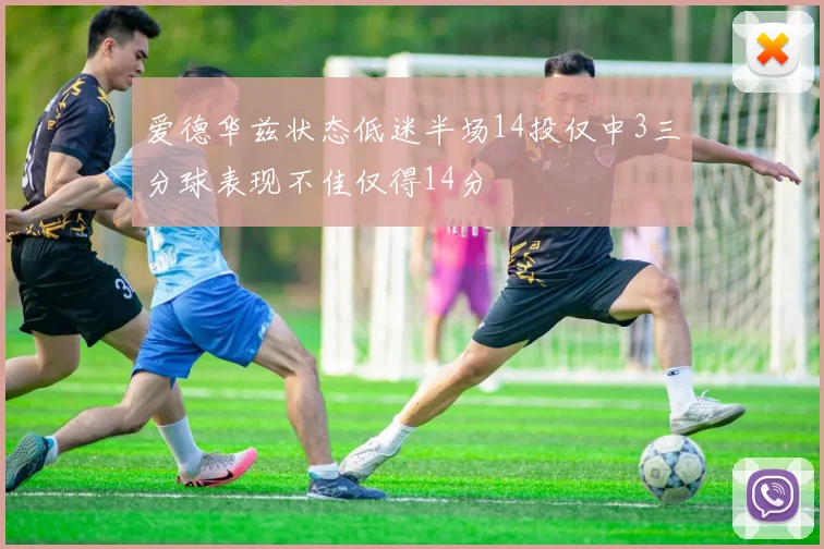 爱德华兹状态低迷半场14投仅中3三分球表现不佳仅得14分