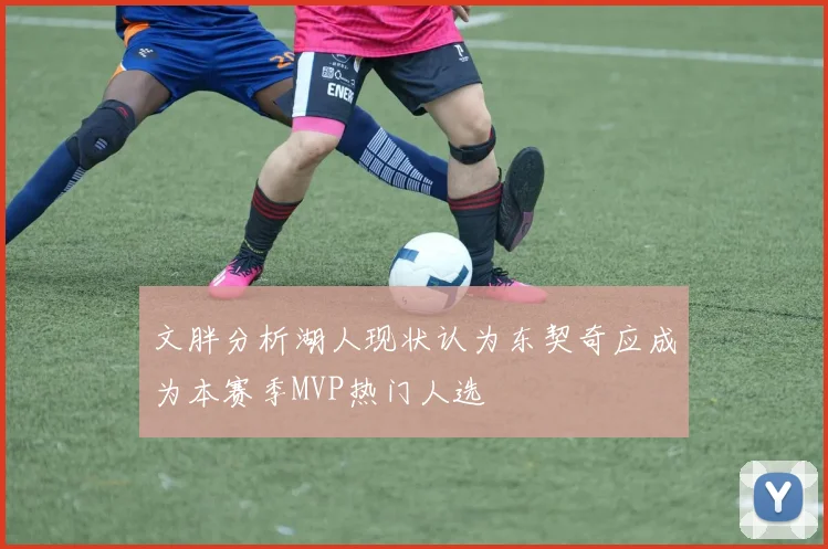 文胖分析湖人现状认为东契奇应成为本赛季MVP热门人选
