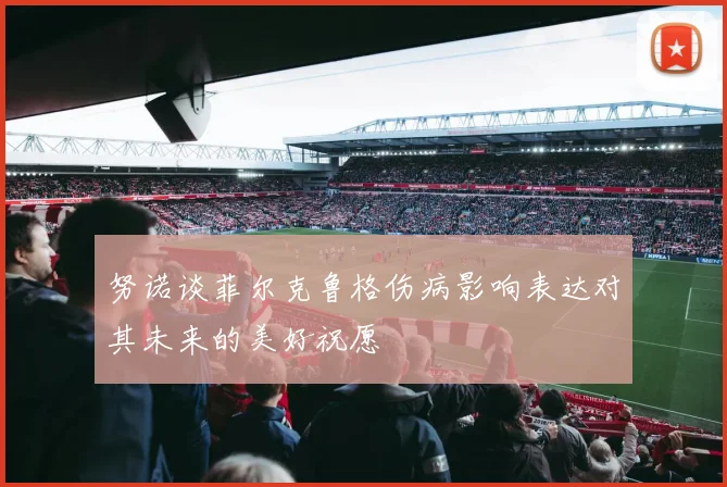 努诺谈菲尔克鲁格伤病影响表达对其未来的美好祝愿