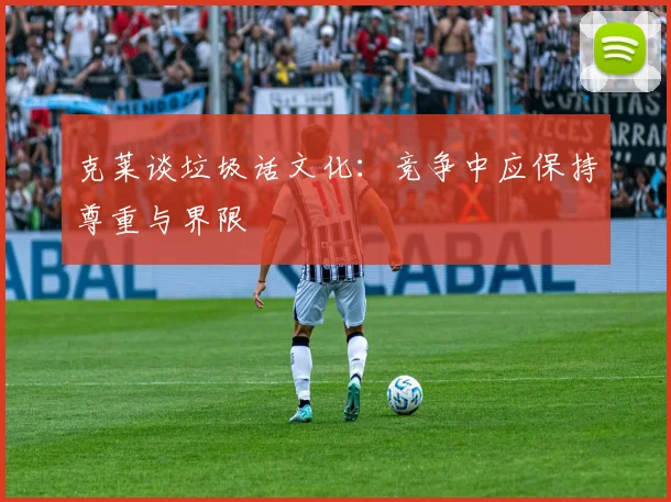 克莱谈垃圾话文化：竞争中应保持尊重与界限