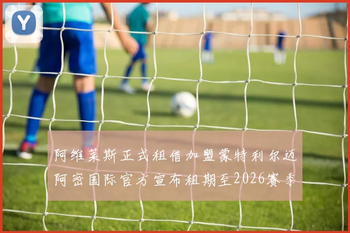 阿维莱斯正式租借加盟蒙特利尔迈阿密国际官方宣布租期至2026赛季结束