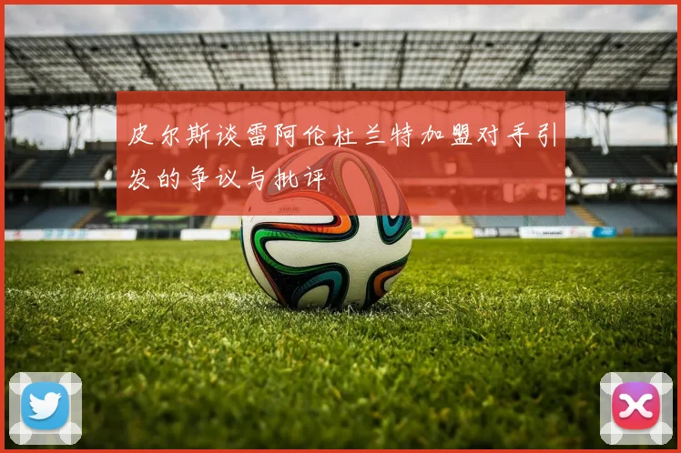 皮尔斯谈雷阿伦杜兰特加盟对手引发的争议与批评
