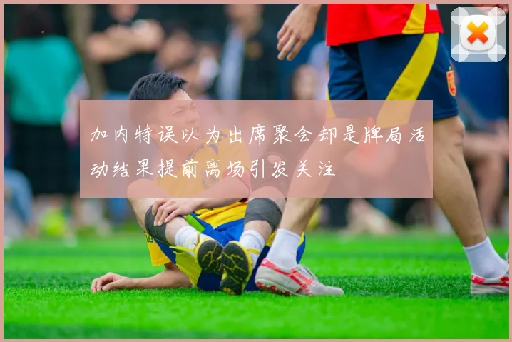 加内特误以为出席聚会却是牌局活动结果提前离场引发关注